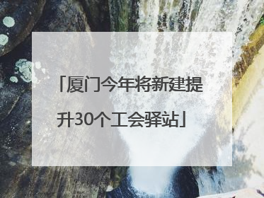 厦门今年将新建提升30个工会驿站