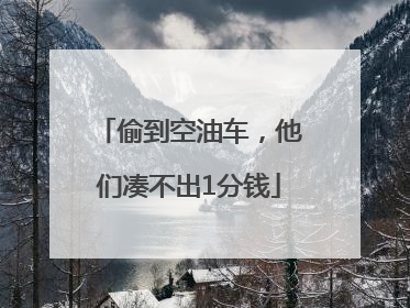 偷到空油车，他们凑不出1分钱