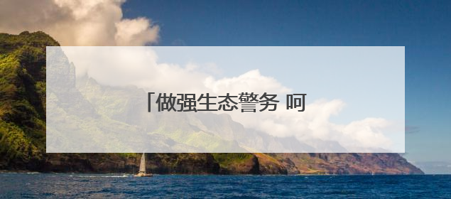 做强生态警务 呵护“森林氧吧”