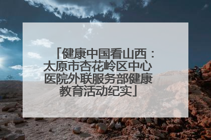 健康中国看山西：太原市杏花岭区中心医院外联服务部健康教育活动纪实