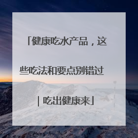 健康吃水产品，这些吃法和要点别错过｜吃出健康来