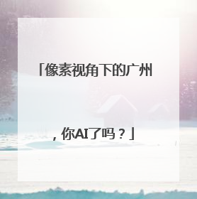 像素视角下的广州，你AI了吗？