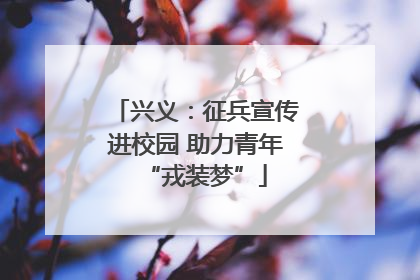兴义：征兵宣传进校园 助力青年“戎装梦”