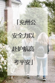 兖州公安全力以赴护航高考平安