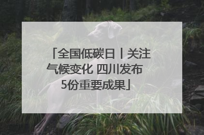 全国低碳日丨关注气候变化 四川发布5份重要成果