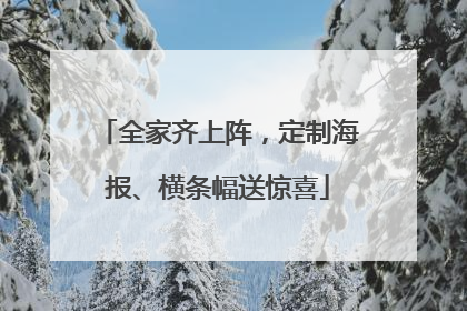 全家齐上阵，定制海报、横条幅送惊喜