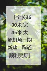 全长3600米 宽45米 太原机场三期新建二跑道顺利亮灯