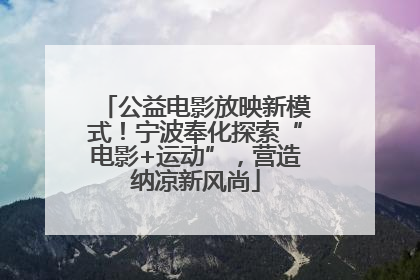公益电影放映新模式！宁波奉化探索“电影+运动”，营造纳凉新风尚