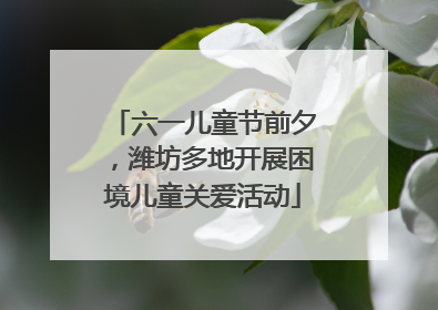 六一儿童节前夕，潍坊多地开展困境儿童关爱活动