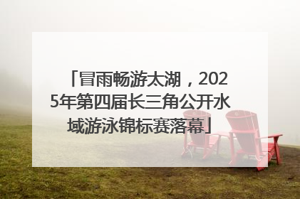 冒雨畅游太湖，2025年第四届长三角公开水域游泳锦标赛落幕