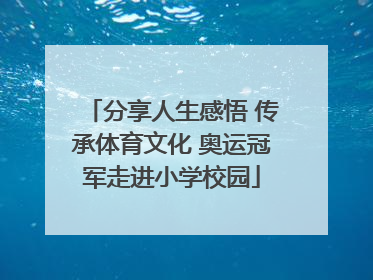 分享人生感悟 传承体育文化 奥运冠军走进小学校园