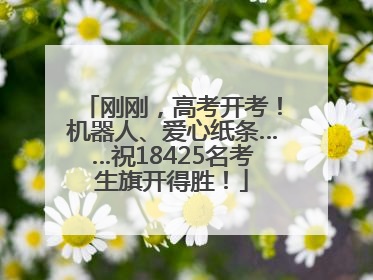刚刚，高考开考！机器人、爱心纸条……祝18425名考生旗开得胜！