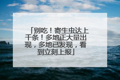 别吃！寄生虫达上千条！多地正大量出现，多地已发现，看到立刻上报
