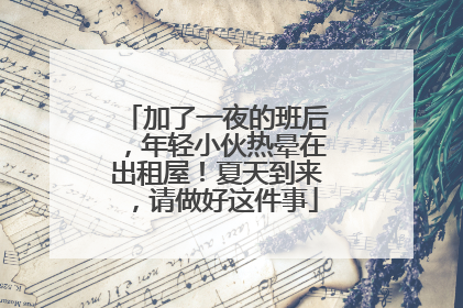 加了一夜的班后，年轻小伙热晕在出租屋！夏天到来，请做好这件事