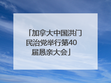 加拿大中国洪门民治党举行第40届恳亲大会