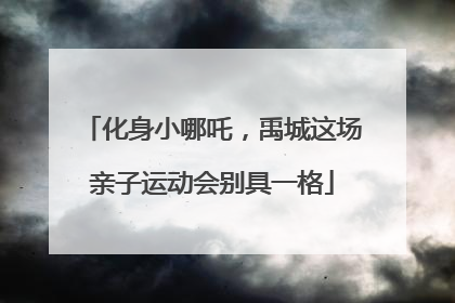 化身小哪吒，禹城这场亲子运动会别具一格