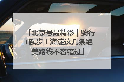 北京号最精彩｜骑行+跑步！海淀这几条绝美路线不容错过