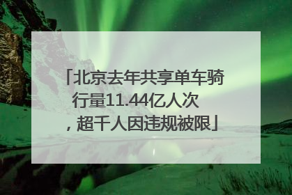 北京去年共享单车骑行量11.44亿人次，超千人因违规被限