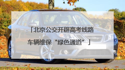 北京公交开辟高考线路车辆维保“绿色通道”