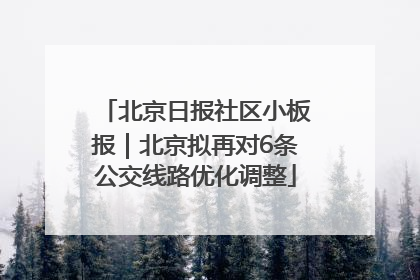 北京日报社区小板报｜北京拟再对6条公交线路优化调整