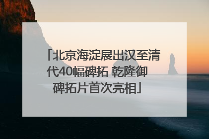 北京海淀展出汉至清代40幅碑拓 乾隆御碑拓片首次亮相