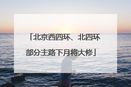 北京西四环、北四环部分主路下月将大修