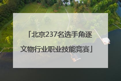 北京237名选手角逐文物行业职业技能竞赛