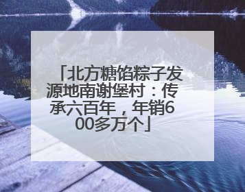 北方糖馅粽子发源地南谢堡村：传承六百年，年销600多万个