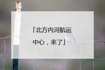北方内河航运中心，来了