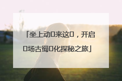 坐上动⻋来这⾥，开启⼀场古蜀⽂化探秘之旅