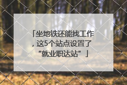 坐地铁还能找工作，这5个站点设置了“就业职达站”