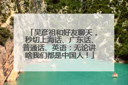 吴彦祖和好友聊天，秒切上海话、广东话、普通话、英语：无论讲啥我们都是中国人！