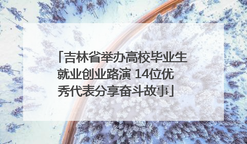 吉林省举办高校毕业生就业创业路演 14位优秀代表分享奋斗故事