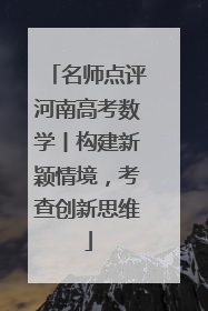 名师点评河南高考数学丨构建新颖情境，考查创新思维