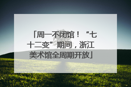 周一不闭馆！“七十二变”期间，浙江美术馆全周期开放