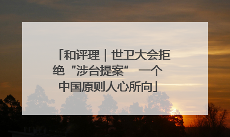 和评理｜世卫大会拒绝“涉台提案” 一个中国原则人心所向