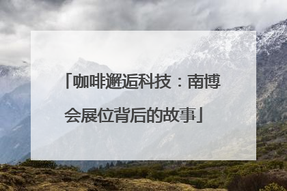咖啡邂逅科技：南博会展位背后的故事