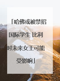 哈佛或被禁招国际学生 比利时未来女王可能受影响