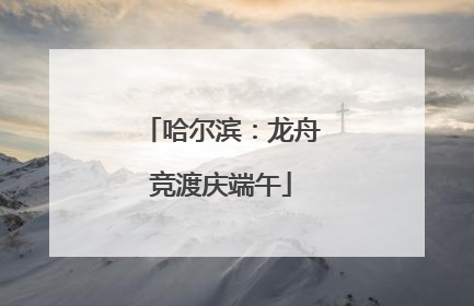 哈尔滨：龙舟竞渡庆端午