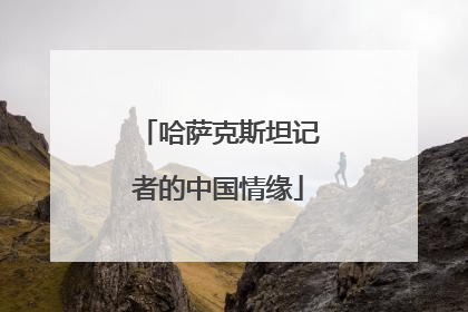 哈萨克斯坦记者的中国情缘