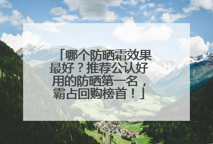 哪个防晒霜效果最好？推荐公认好用的防晒第一名，霸占回购榜首！