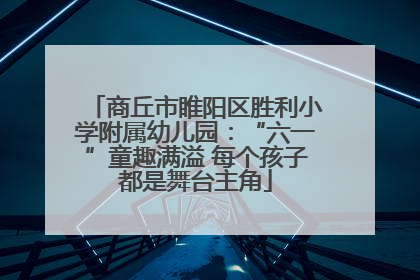 商丘市睢阳区胜利小学附属幼儿园：“六一”童趣满溢 每个孩子都是舞台主角