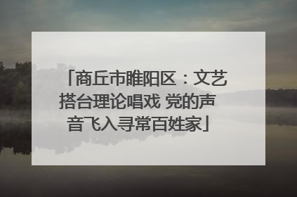 商丘市睢阳区：文艺搭台理论唱戏 党的声音飞入寻常百姓家