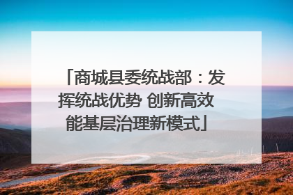 商城县委统战部：发挥统战优势 创新高效能基层治理新模式