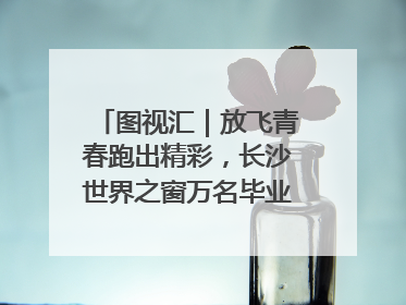 图视汇｜放飞青春跑出精彩，长沙世界之窗万名毕业生大趴举行