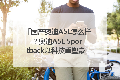 国产奥迪A5L怎么样？奥迪A5L Sportback以科技重塑豪华运动轿车市场格局