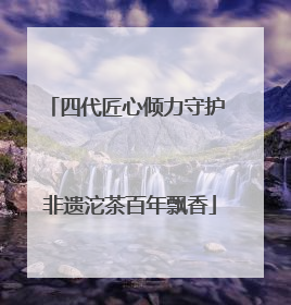 四代匠心倾力守护 非遗沱茶百年飘香