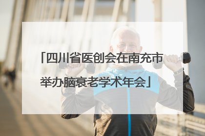 四川省医创会在南充市举办脑衰老学术年会