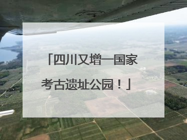 四川又增一国家考古遗址公园！
