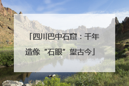 四川巴中石窟：千年造像“石眼”望古今